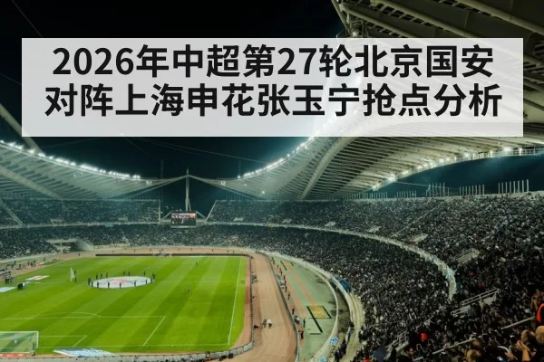 2026年中超第27轮北京国安对阵上海申花张玉宁抢点分析